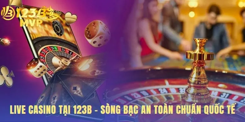 Live Casino Tại 123 B Sòng Bạc An Toàn Chuẩn Quốc Tế